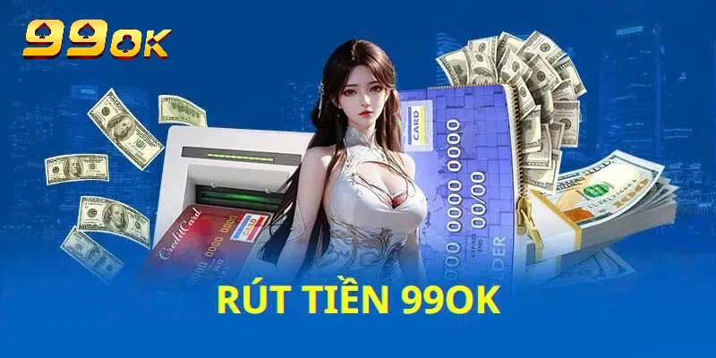 Đôi nét về rút tiền 99ok cần phải biết
