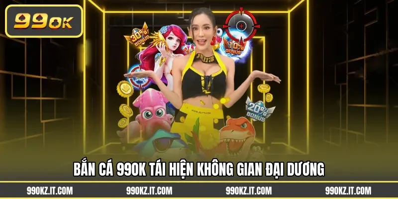 Bắn cá 99OK tái hiện không gian đại dương