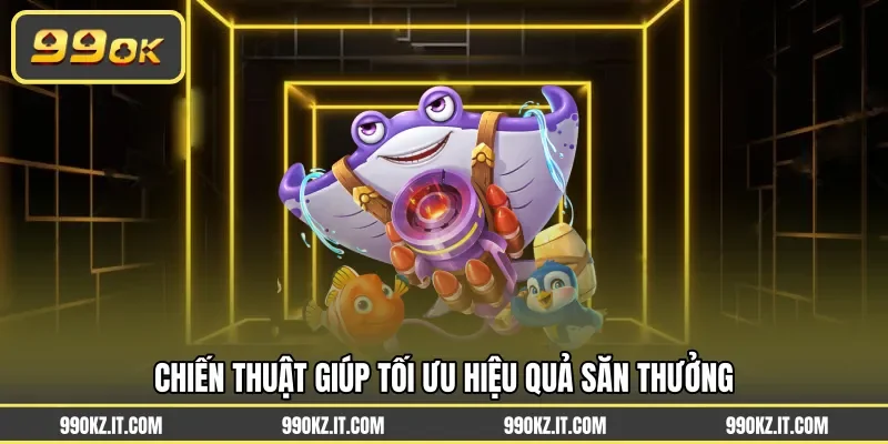 Chiến thuật giúp tối ưu hiệu quả săn thưởng