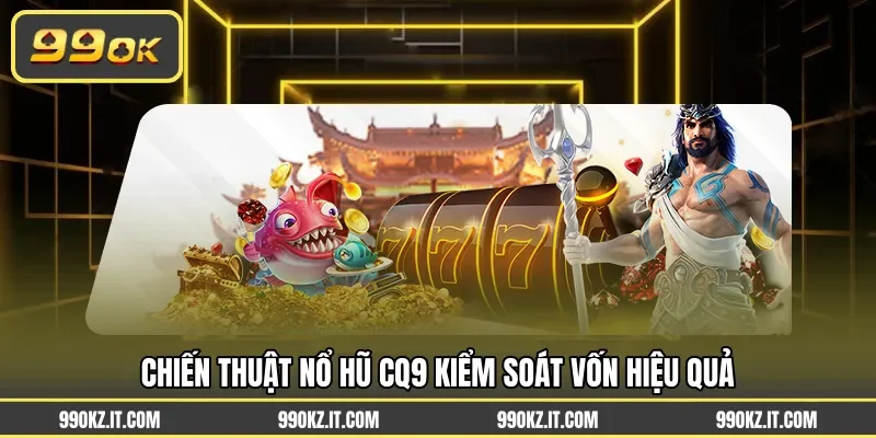 Chiến thuật nổ hũ CQ9 kiểm soát vốn hiệu quả