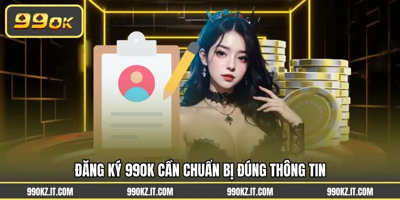 Đăng ký 99OK cần chuẩn bị đúng thông tin