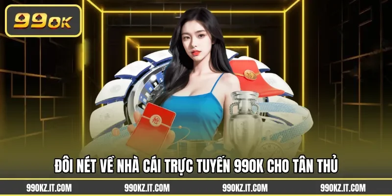 Đôi nét về nhà cái trực tuyến 99OK cho tân thủ