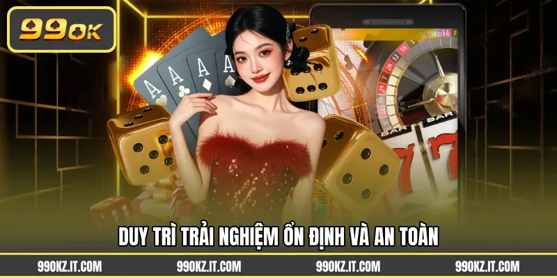 Duy trì trải nghiệm ổn định và an toàn