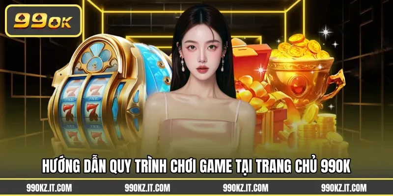 Hướng dẫn quy trình chơi game tại trang chủ 99OK