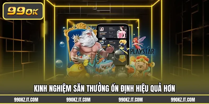 Kinh nghiệm săn thưởng ổn định hiệu quả hơn