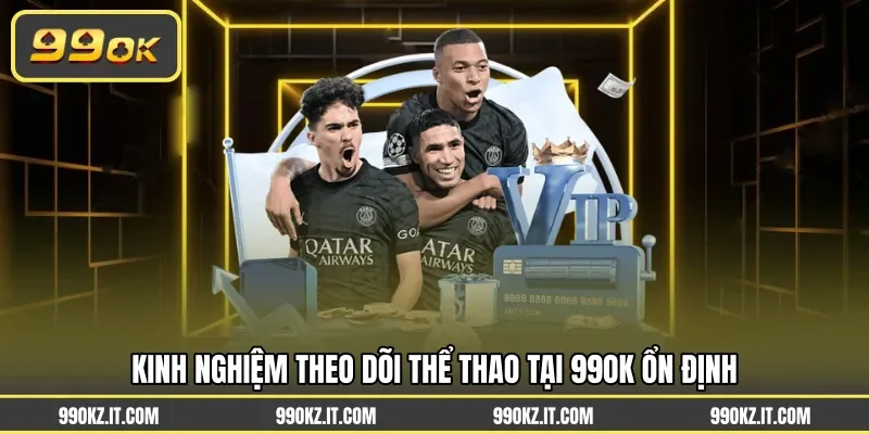 Kinh nghiệm theo dõi thể thao tại 99OK ổn định
